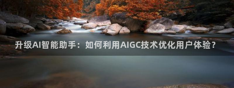 升级AI智能助手：如何利用AIGC技术优化用户体验？