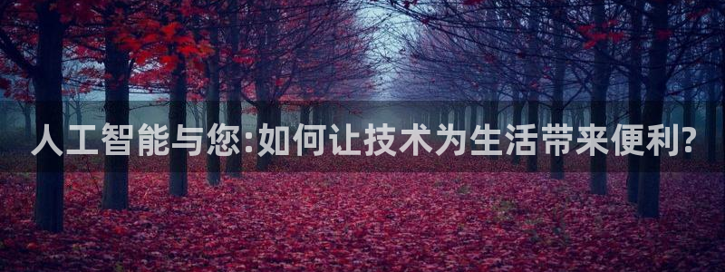 人工智能与您:如何让技术为生活带来便利?