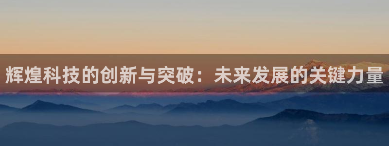 辉煌科技的创新与突破：未来发展的关键力量