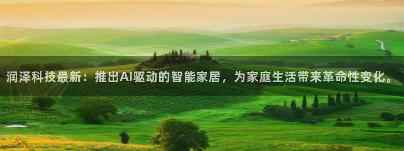 润泽科技最新：推出AI驱动的智能家居，为家庭生活带来革命性变化。