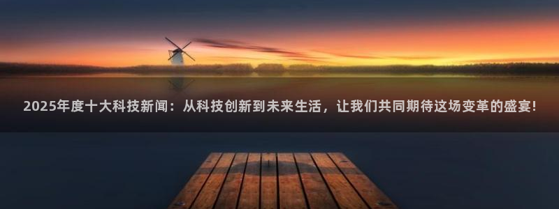 2025年度十大科技新闻：从科技创新到未来生活，让我们共同期待这场变革的盛宴!