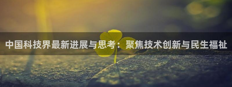 中国科技界最新进展与思考：聚焦技术创新与民生福祉