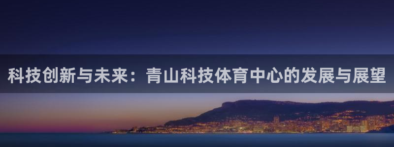 科技创新与未来：青山科技体育中心的发展与展望