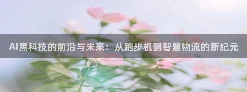 AI黑科技的前沿与未来：从跑步机到智慧物流的新纪元