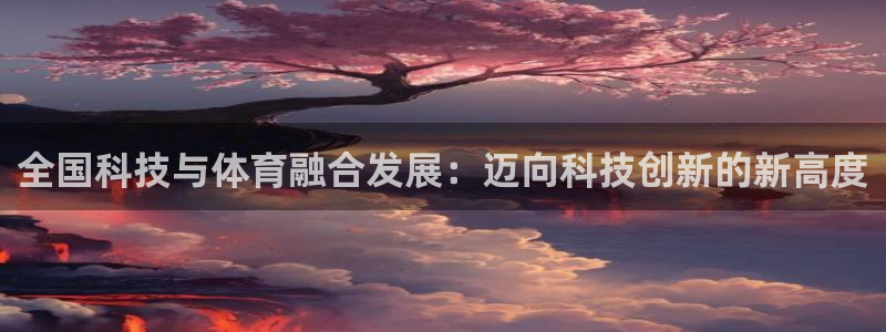全国科技与体育融合发展：迈向科技创新的新高度