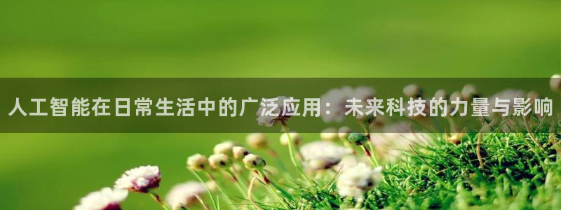 人工智能在日常生活中的广泛应用：未来科技的力量与影响