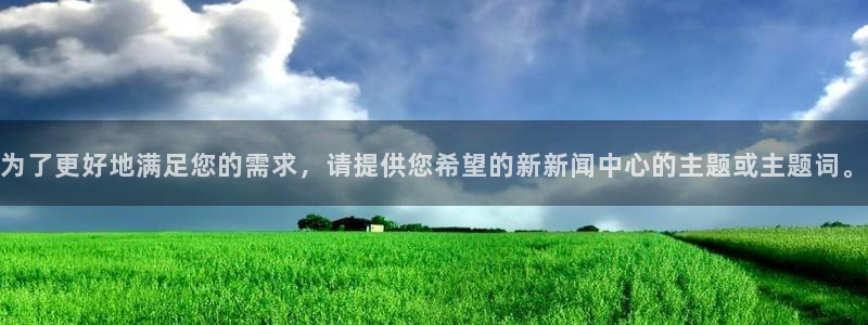 为了更好地满足您的需求，请提供您希望的新新闻中心的主题或主题词。