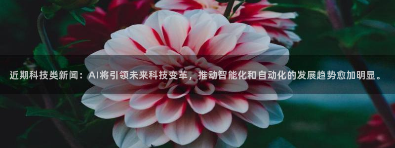近期科技类新闻：AI将引领未来科技变革，推动智能化和自动化的发展趋势愈加明显。