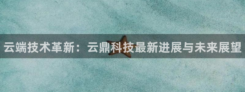 云端技术革新：云鼎科技最新进展与未来展望