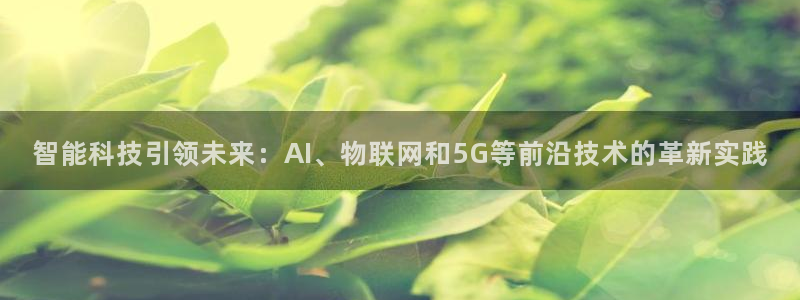 智能科技引领未来：AI、物联网和5G等前沿技术的革新实践