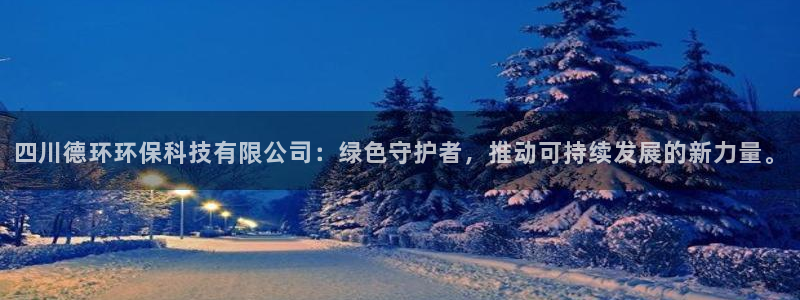 四川德环环保科技有限公司：绿色守护者，推动可持续发展的新力量。
