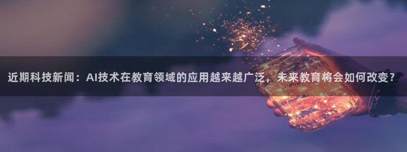 近期科技新闻：AI技术在教育领域的应用越来越广泛，未来教育将会如何改变？