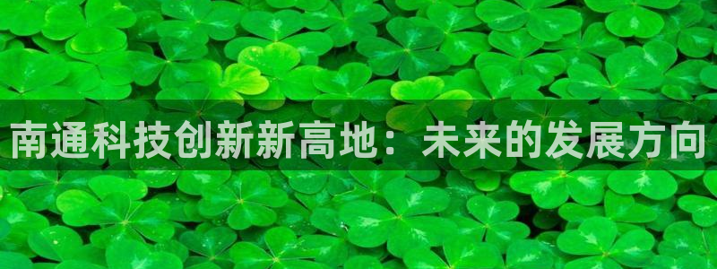 南通科技创新新高地：未来的发展方向