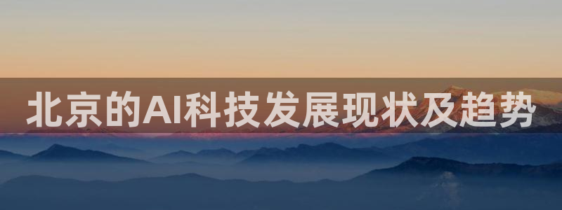 北京的AI科技发展现状及趋势