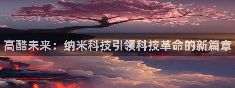 高酷未来：纳米科技引领科技革命的新篇章