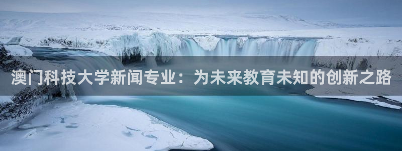 澳门科技大学新闻专业：为未来教育未知的创新之路