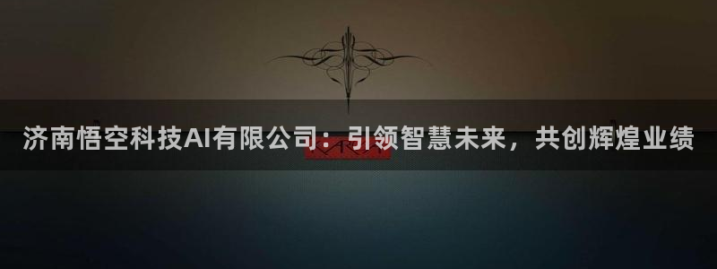 济南悟空科技AI有限公司：引领智慧未来，共创辉煌业绩